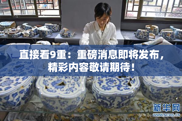 直接看9重：重磅消息即将发布，精彩内容敬请期待！