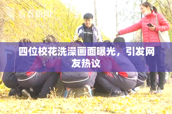 四位校花洗澡画面曝光，引发网友热议