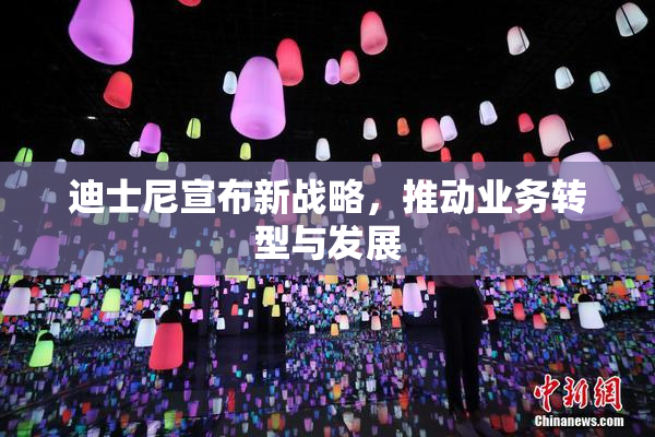 迪士尼宣布新战略，推动业务转型与发展