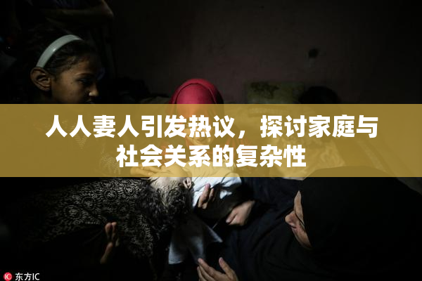 人人妻人引发热议，探讨家庭与社会关系的复杂性