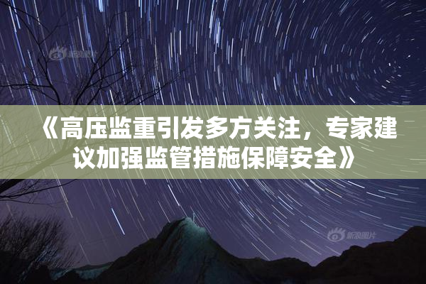 《高压监重引发多方关注，专家建议加强监管措施保障安全》