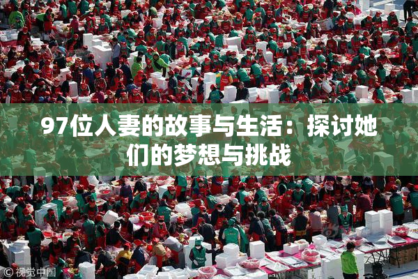 97位人妻的故事与生活：探讨她们的梦想与挑战