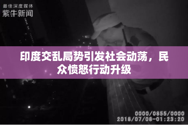 印度交乱局势引发社会动荡，民众愤怒行动升级