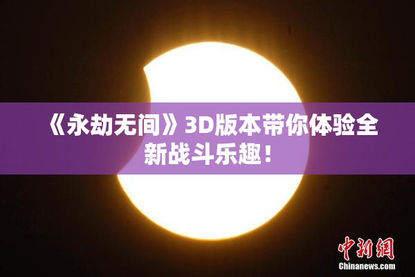 《永劫无间》3D版本带你体验全新战斗乐趣！
