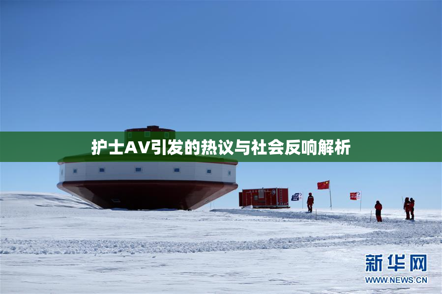 护士AV引发的热议与社会反响解析
