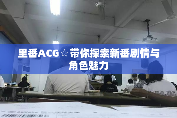 里番ACG☆带你探索新番剧情与角色魅力