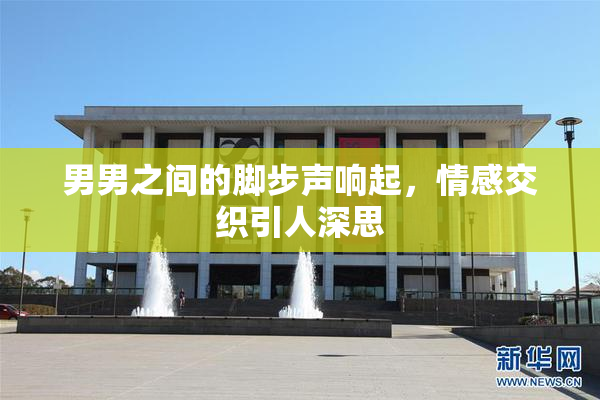 男男之间的脚步声响起，情感交织引人深思