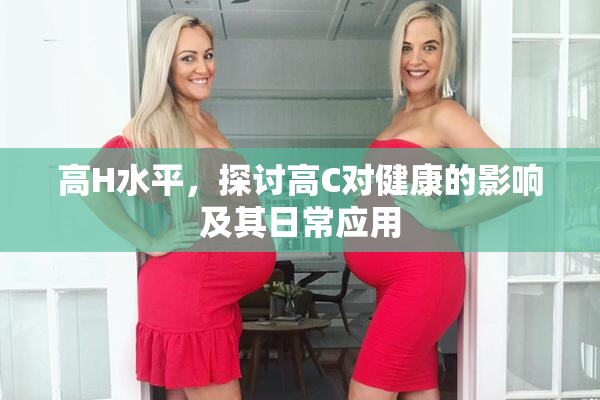 高H水平，探讨高C对健康的影响及其日常应用
