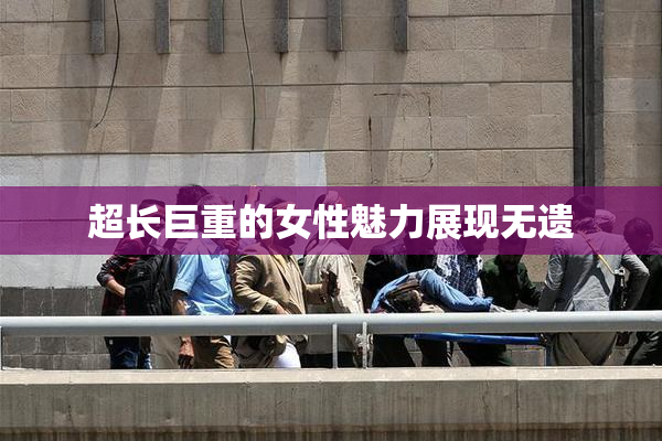 超长巨重的女性魅力展现无遗