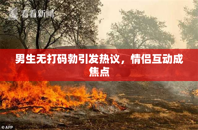 男生无打码勃引发热议，情侣互动成焦点