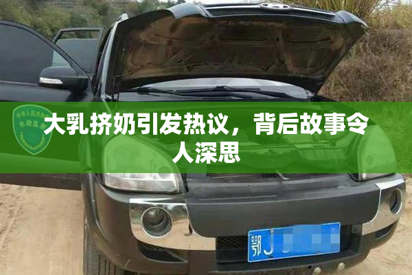 大乳挤奶引发热议，背后故事令人深思
