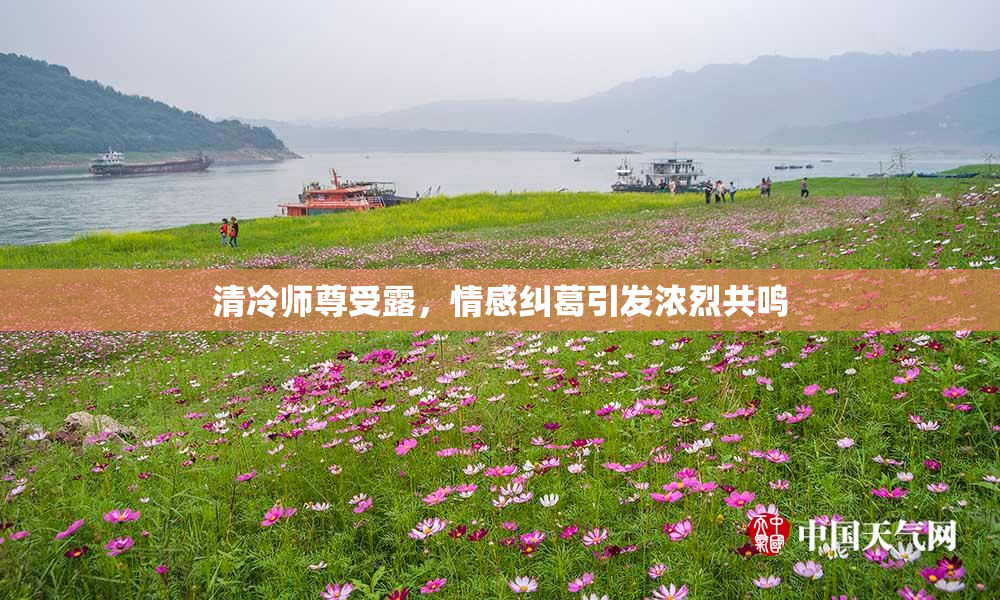 清冷师尊受露，情感纠葛引发浓烈共鸣