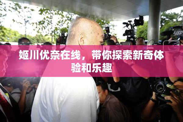 姬川优奈在线，带你探索新奇体验和乐趣