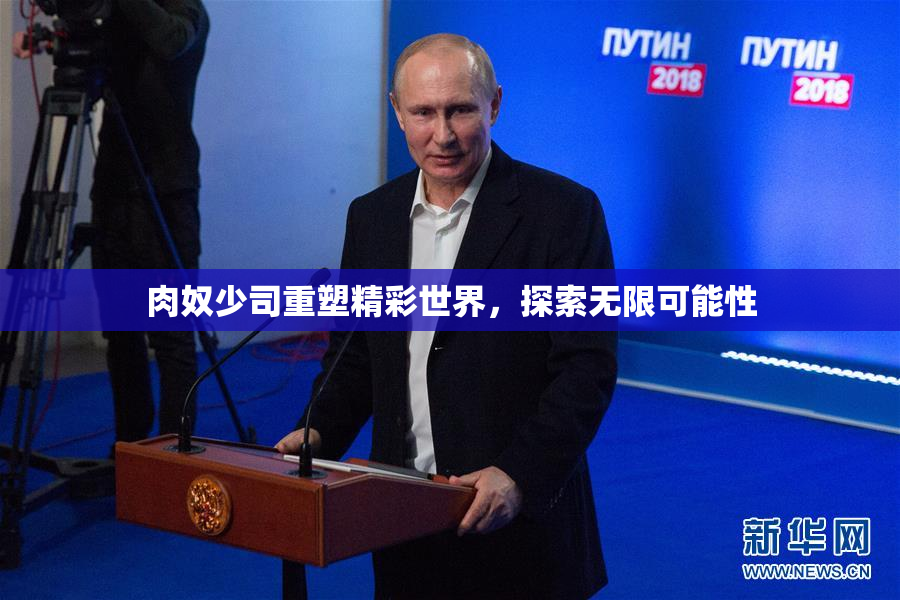 肉奴少司重塑精彩世界，探索无限可能性