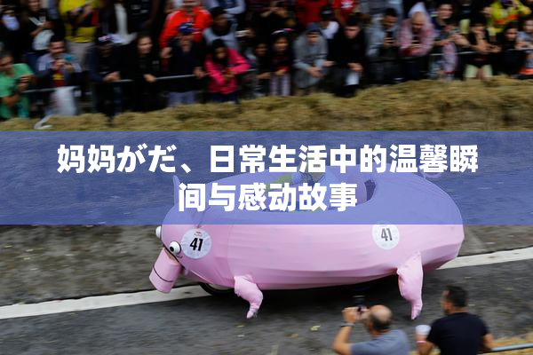 妈妈がだ、日常生活中的温馨瞬间与感动故事