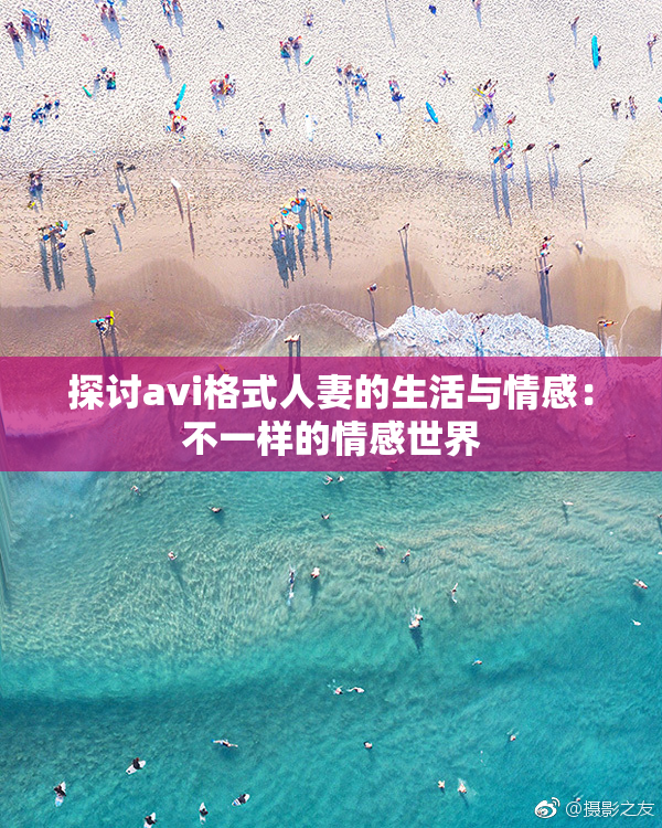 探讨avi格式人妻的生活与情感：不一样的情感世界