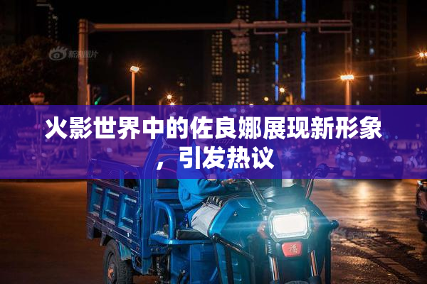 火影世界中的佐良娜展现新形象，引发热议