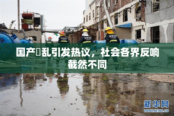 国产婬乱引发热议，社会各界反响截然不同