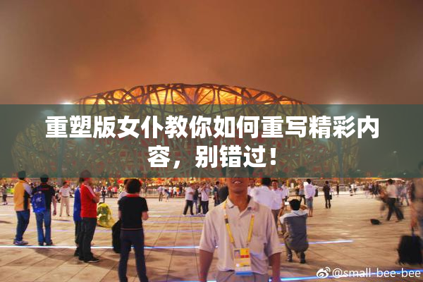 重塑版女仆教你如何重写精彩内容，别错过！
