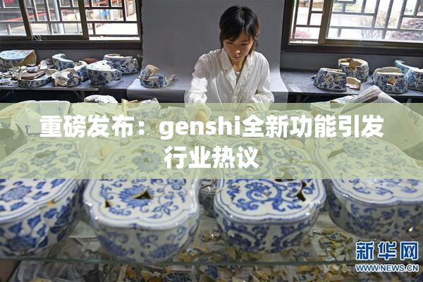 重磅发布：genshi全新功能引发行业热议