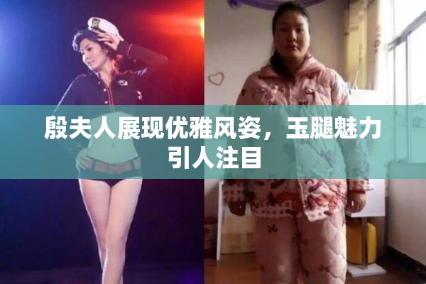 殷夫人展现优雅风姿，玉腿魅力引人注目