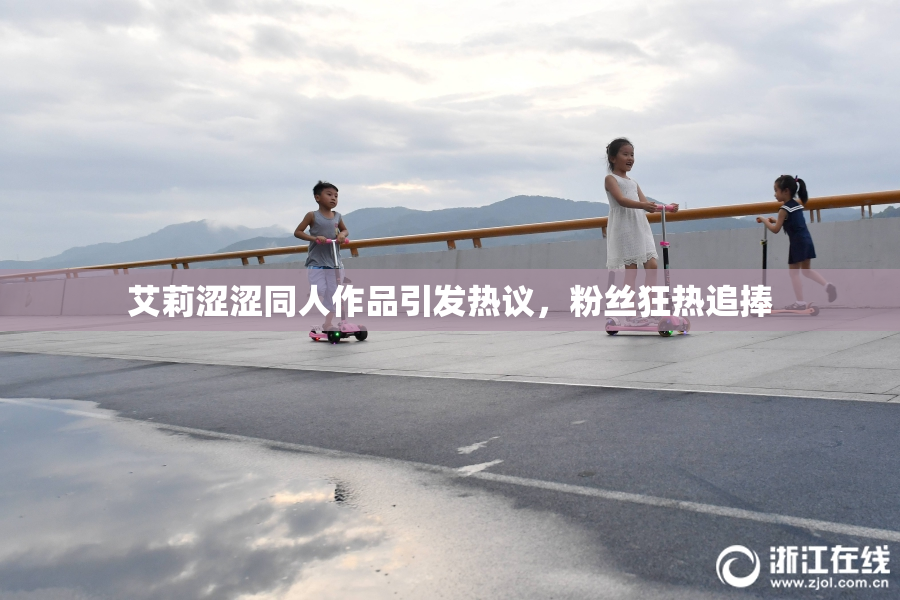 艾莉涩涩同人作品引发热议，粉丝狂热追捧