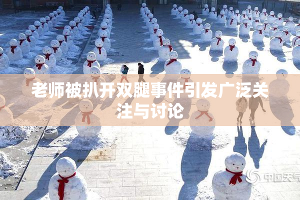 老师被扒开双腿事件引发广泛关注与讨论
