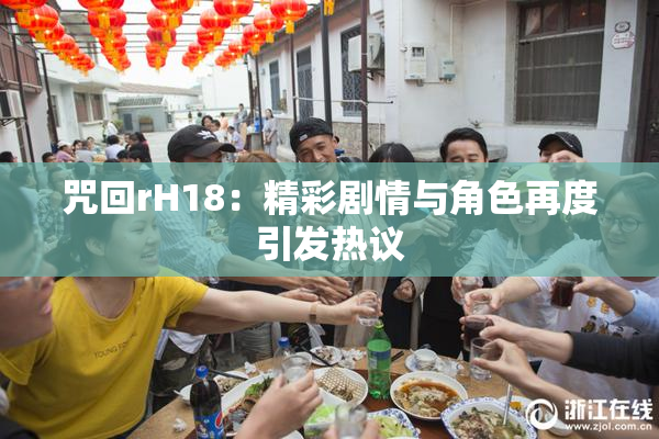 咒回rH18：精彩剧情与角色再度引发热议