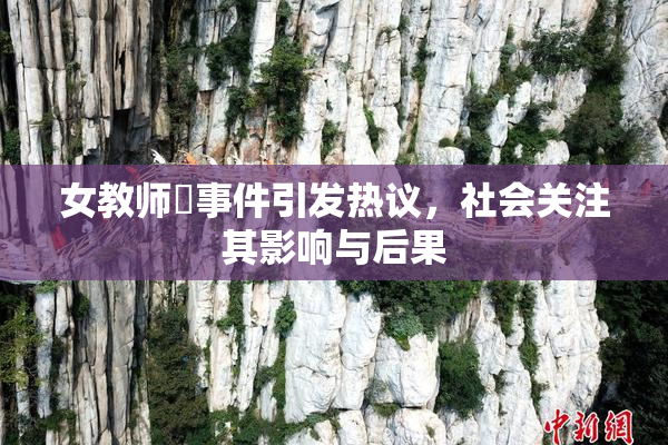 女教师婬事件引发热议，社会关注其影响与后果