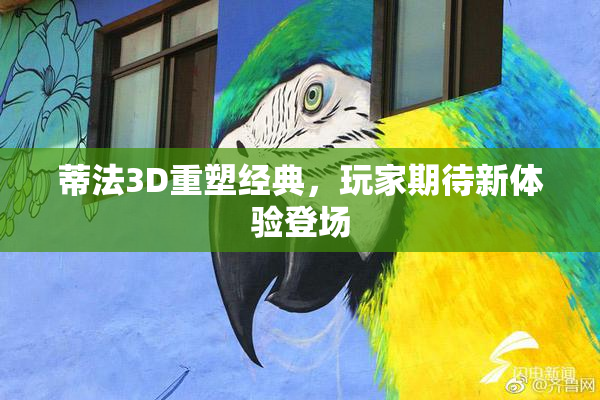 蒂法3D重塑经典，玩家期待新体验登场