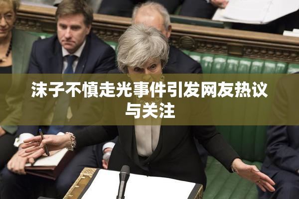 沫子不慎走光事件引发网友热议与关注