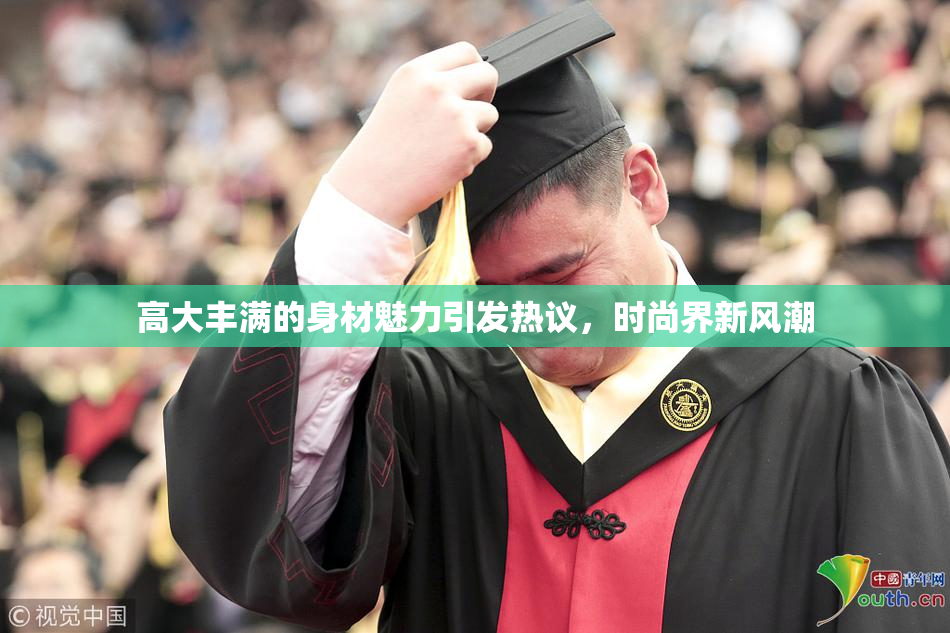 高大丰满的身材魅力引发热议，时尚界新风潮