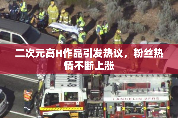 二次元高H作品引发热议，粉丝热情不断上涨