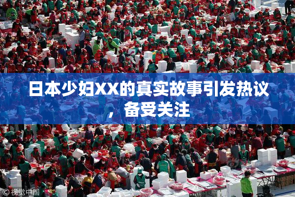 日本少妇XX的真实故事引发热议，备受关注