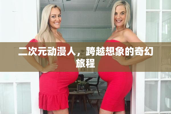 二次元动漫人，跨越想象的奇幻旅程