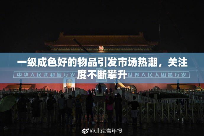 一级成色好的物品引发市场热潮，关注度不断攀升