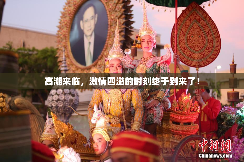 高潮来临，激情四溢的时刻终于到来了！
