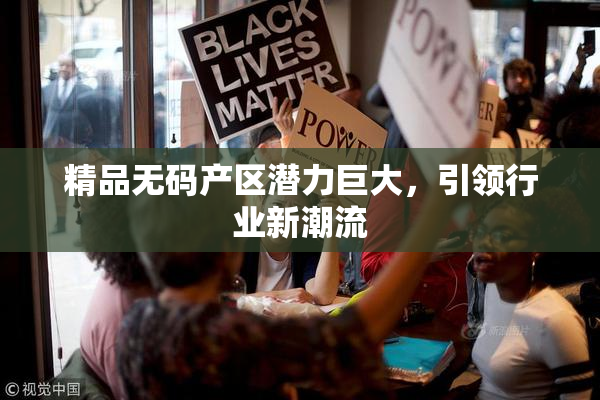 精品无码产区潜力巨大，引领行业新潮流