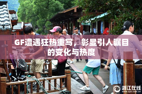 GF遭遇狂热重写，彰显引人瞩目的变化与热度