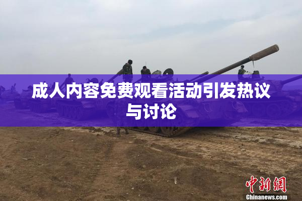 成人内容免费观看活动引发热议与讨论