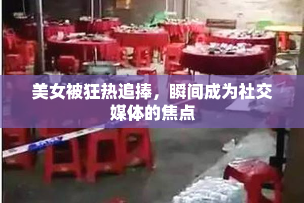 美女被狂热追捧，瞬间成为社交媒体的焦点
