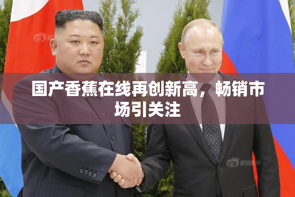 国产香蕉在线再创新高，畅销市场引关注