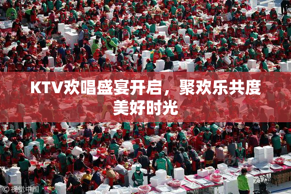 KTV欢唱盛宴开启，聚欢乐共度美好时光