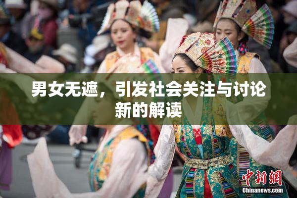 男女无遮，引发社会关注与讨论新的解读