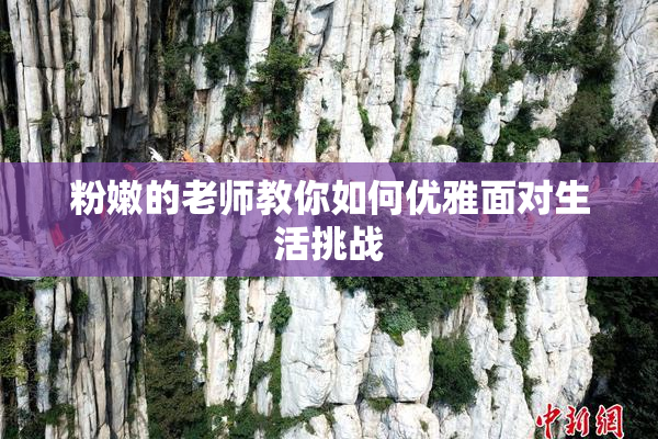 粉嫩的老师教你如何优雅面对生活挑战