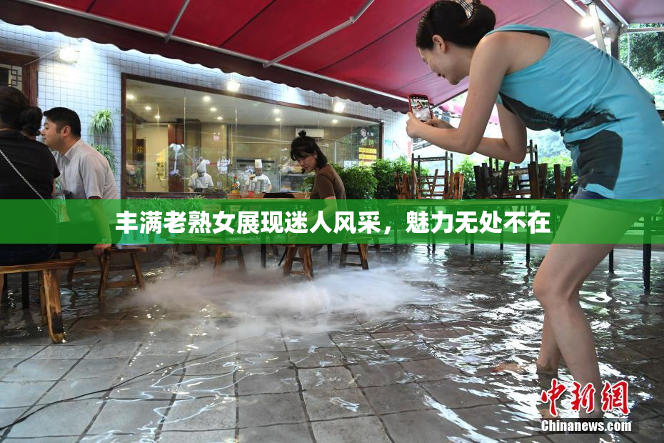 丰满老熟女展现迷人风采，魅力无处不在