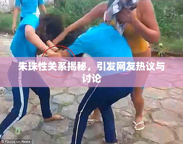 朱珠性关系揭秘，引发网友热议与讨论