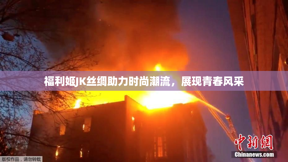 福利姬JK丝绸助力时尚潮流，展现青春风采