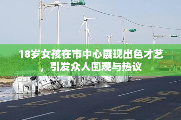 18岁女孩在市中心展现出色才艺，引发众人围观与热议