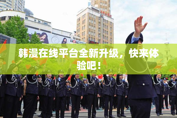 韩漫在线平台全新升级，快来体验吧！
